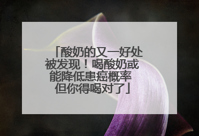 酸奶的又一好处被发现！喝酸奶或能降低患癌概率 但你得喝对了